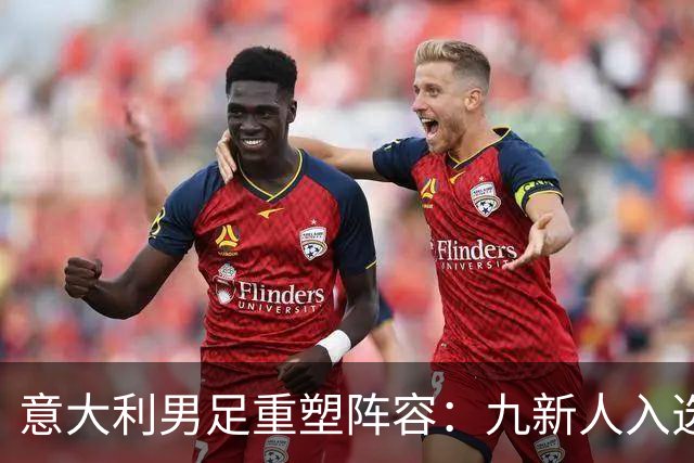 意大利男足重塑阵容：九新人入选备战欧国联，曼奇尼回归引期待