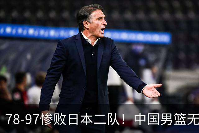 78-97惨败日本二队！中国男篮无缘决赛，郭士强赛后回应引下课风波